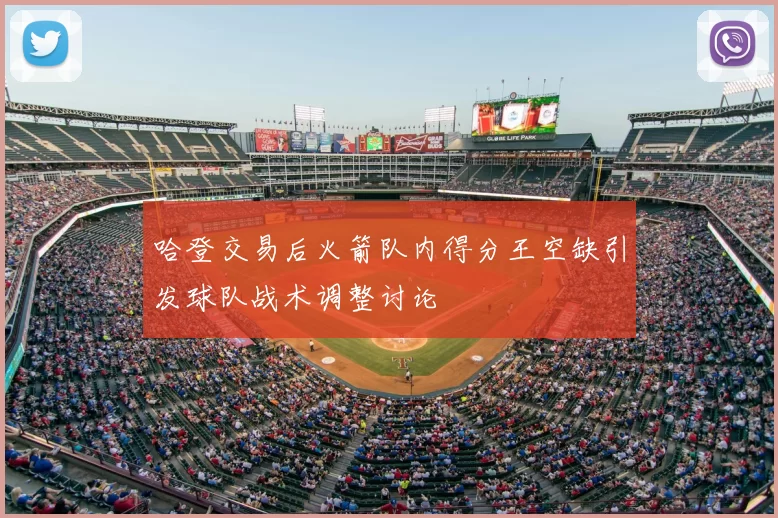 哈登交易后火箭队内得分王空缺引发球队战术调整讨论