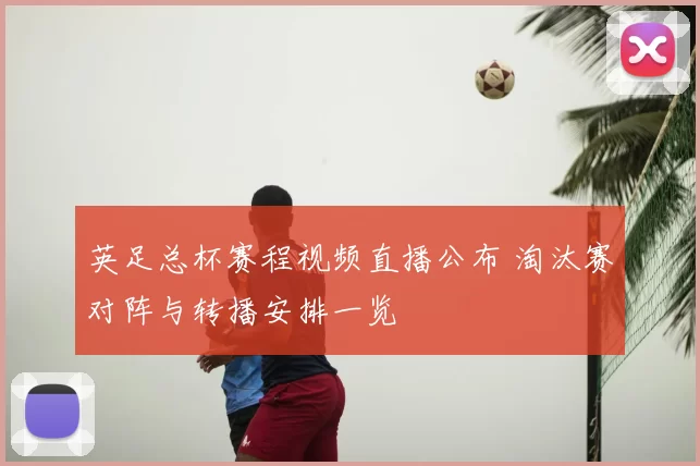 英足总杯赛程视频直播公布 淘汰赛对阵与转播安排一览