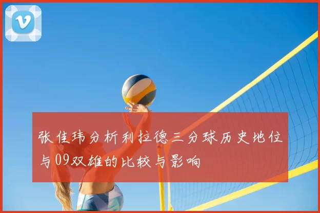 张佳玮分析利拉德三分球历史地位与09双雄的比较与影响
