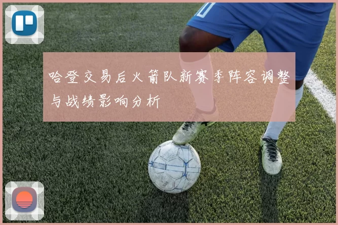 哈登交易后火箭队新赛季阵容调整与战绩影响分析