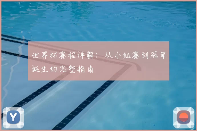 世界杯赛程详解：从小组赛到冠军诞生的完整指南