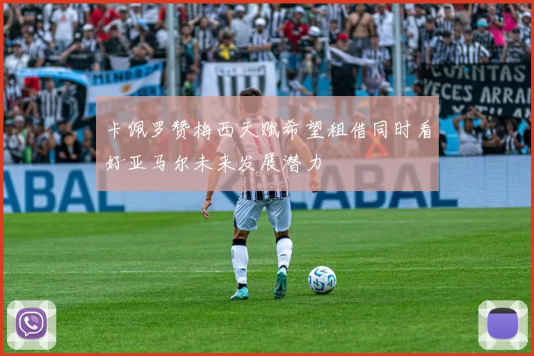 卡佩罗赞梅西天赋希望租借同时看好亚马尔未来发展潜力