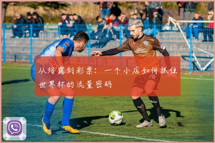 从培露到彩票：一个小店如何抓住世界杯的流量密码