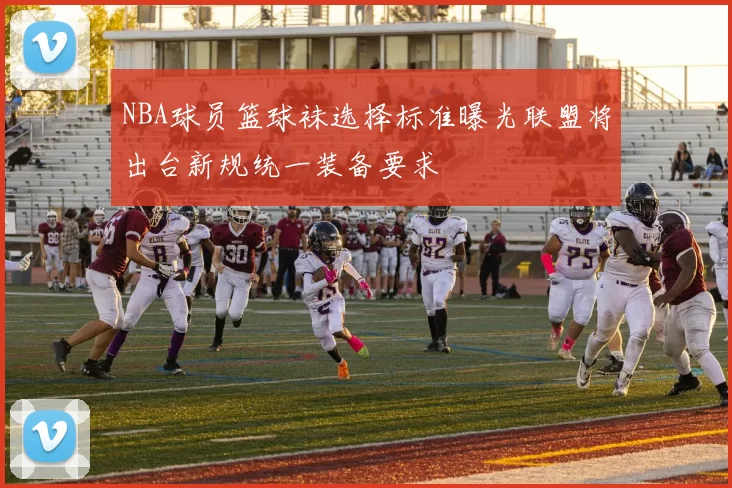 NBA球员篮球袜选择标准曝光联盟将出台新规统一装备要求