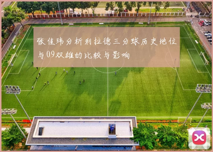 张佳玮分析利拉德三分球历史地位与09双雄的比较与影响