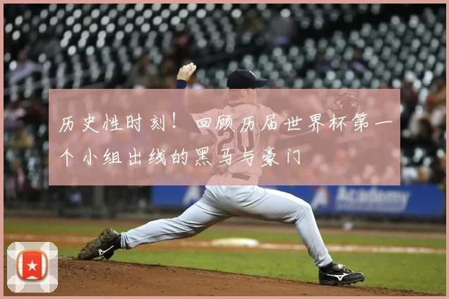 历史性时刻！回顾历届世界杯第一个小组出线的黑马与豪门