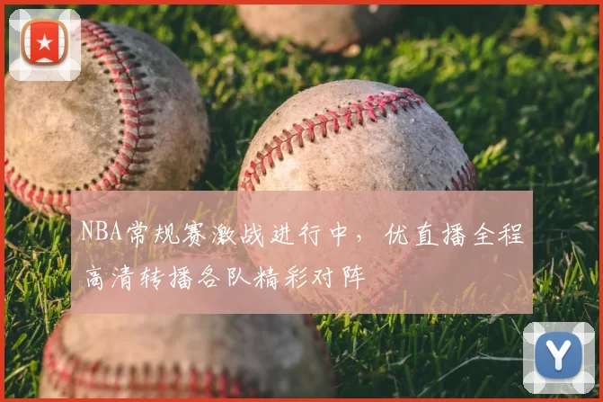 NBA常规赛激战进行中，优直播全程高清转播各队精彩对阵