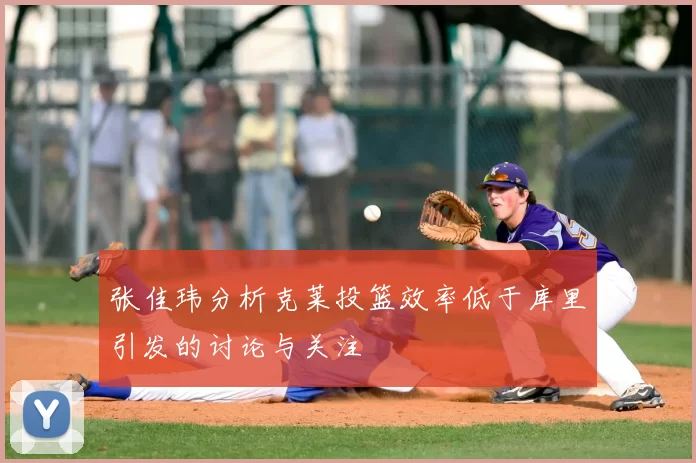 张佳玮分析克莱投篮效率低于库里引发的讨论与关注