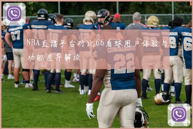 NBA直播平台对比66看球用户体验与功能差异解读