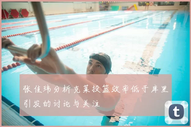 张佳玮分析克莱投篮效率低于库里引发的讨论与关注