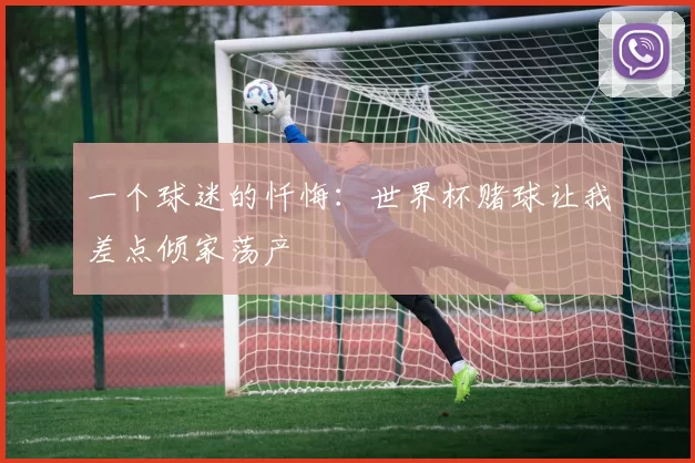 一个球迷的忏悔：世界杯赌球让我差点倾家荡产