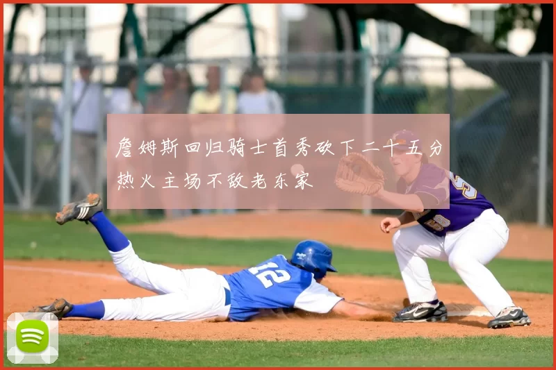 詹姆斯回归骑士首秀砍下二十五分热火主场不敌老东家