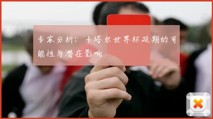 专家分析:卡塔尔世界杯延期的可能性与潜在影响