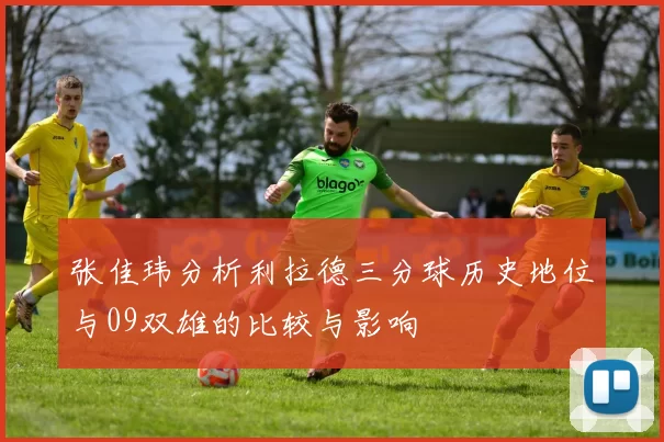 张佳玮分析利拉德三分球历史地位与09双雄的比较与影响