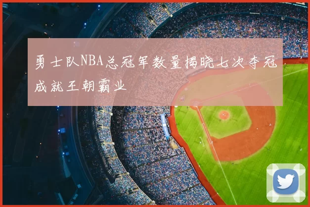勇士队NBA总冠军数量揭晓七次夺冠成就王朝霸业
