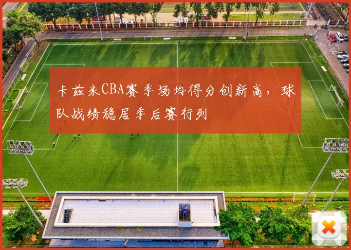 卡兹米CBA赛季场均得分创新高，球队战绩稳居季后赛行列
