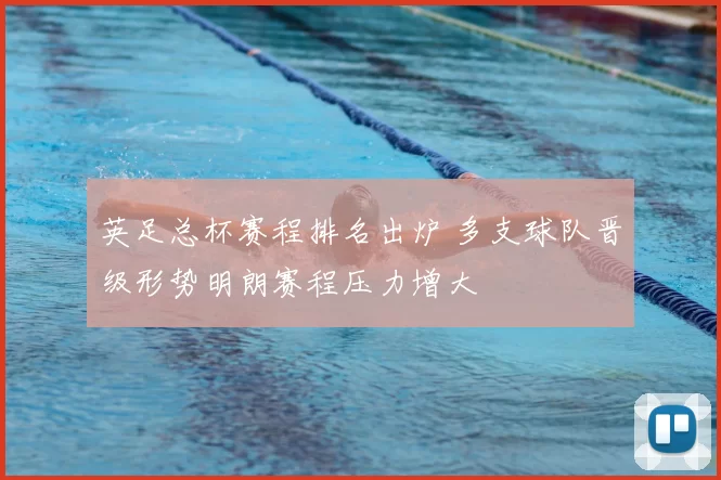 英足总杯赛程排名出炉 多支球队晋级形势明朗赛程压力增大