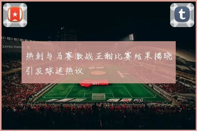 热刺与马赛激战正酣比赛结果揭晓引发球迷热议