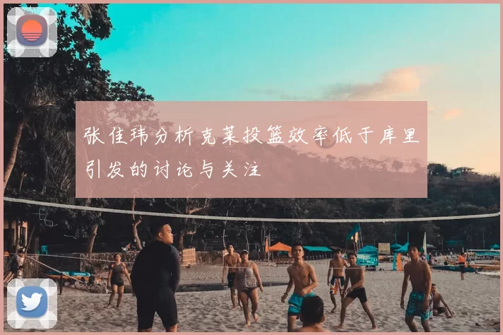 张佳玮分析克莱投篮效率低于库里引发的讨论与关注