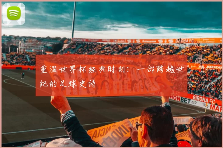 重温世界杯经典时刻：一部跨越世纪的足球史诗