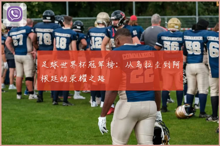 足球世界杯冠军榜：从乌拉圭到阿根廷的荣耀之路
