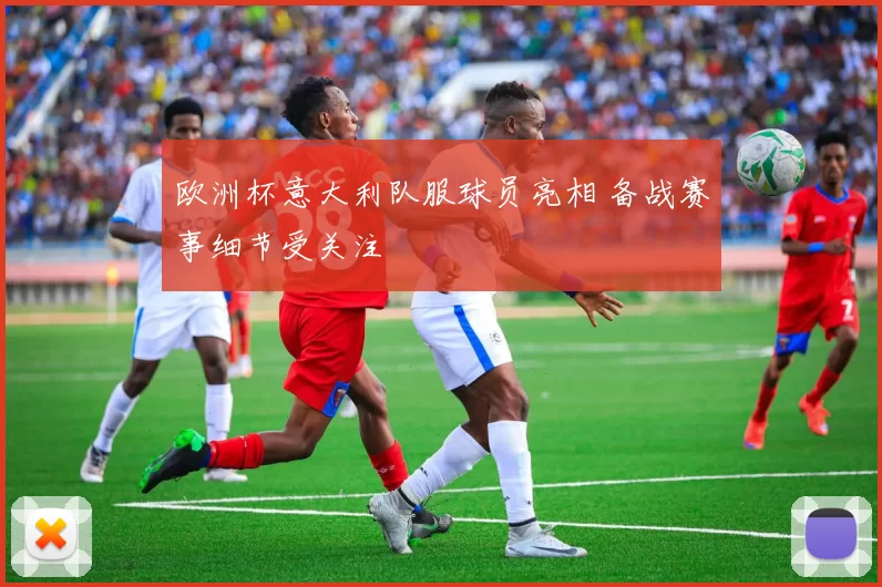 欧洲杯意大利队服球员亮相 备战赛事细节受关注