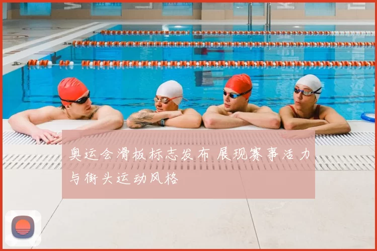 奥运会滑板标志发布 展现赛事活力与街头运动风格