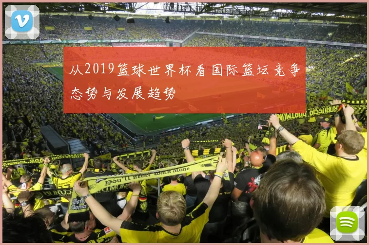 从2019篮球世界杯看国际篮坛竞争态势与发展趋势