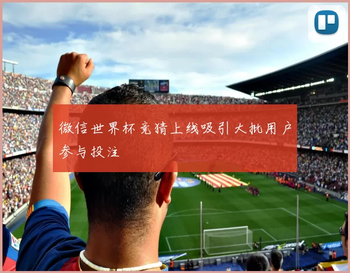 微信世界杯竞猜上线吸引大批用户参与投注