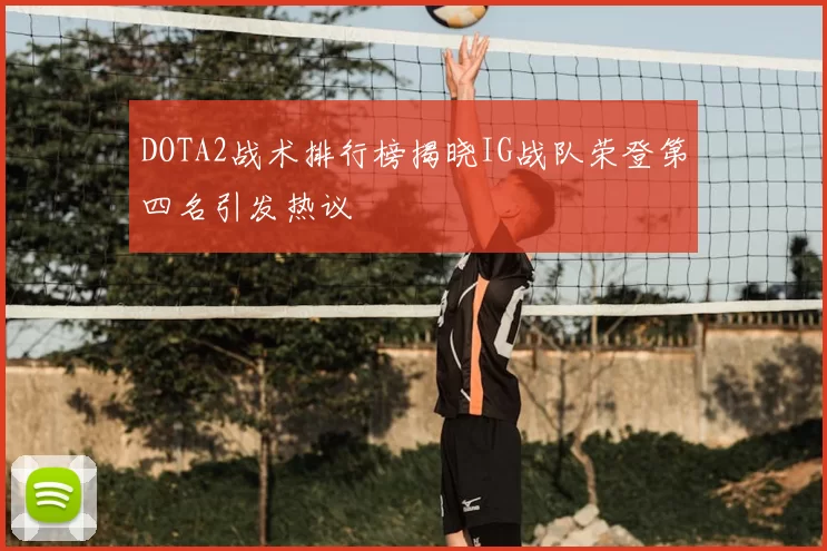 DOTA2战术排行榜揭晓IG战队荣登第四名引发热议