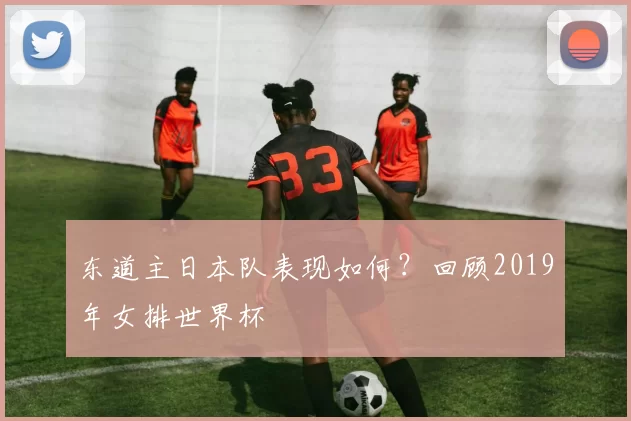 东道主日本队表现如何？回顾2019年女排世界杯