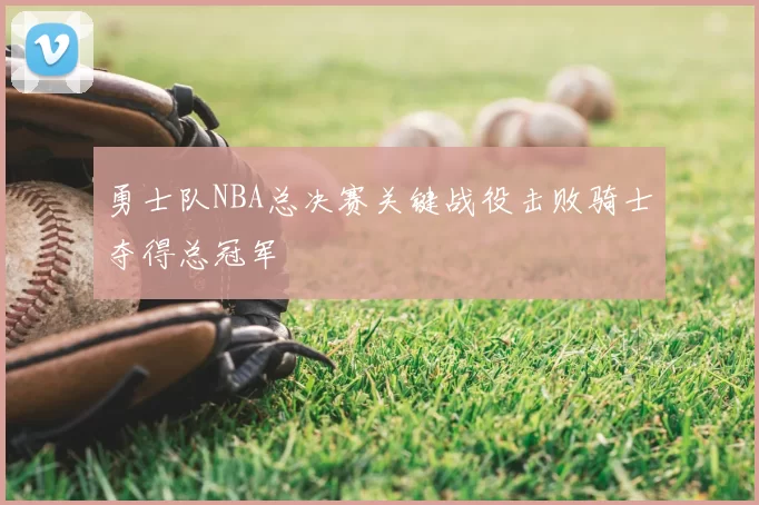 勇士队NBA总决赛关键战役击败骑士夺得总冠军