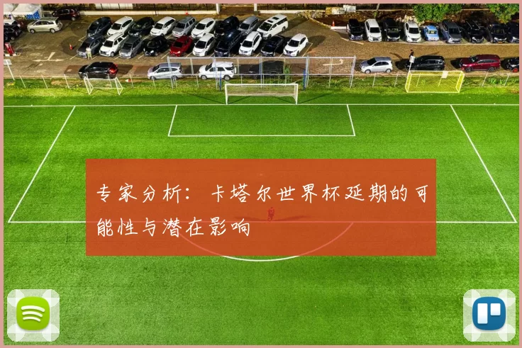专家分析：卡塔尔世界杯延期的可能性与潜在影响