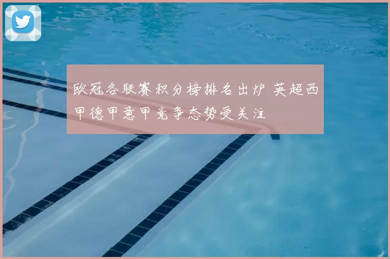 欧冠各联赛积分榜排名出炉 英超西甲德甲意甲竞争态势受关注