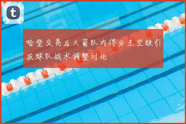 哈登交易后火箭队内得分王空缺引发球队战术调整讨论