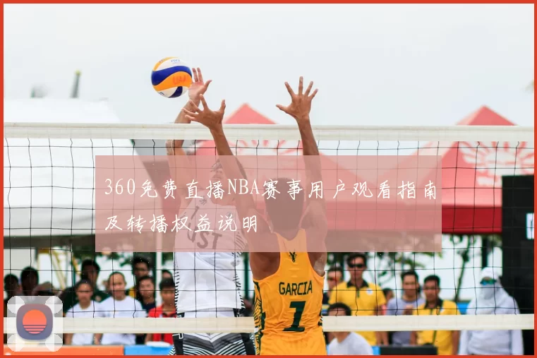360免费直播NBA赛事用户观看指南及转播权益说明