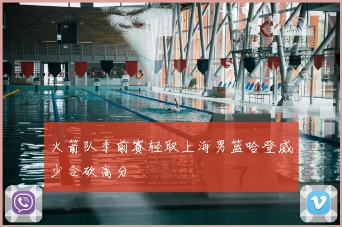 火箭队季前赛轻取上海男篮哈登威少合砍高分