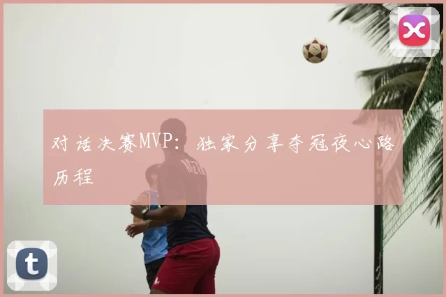对话决赛MVP：独家分享夺冠夜心路历程