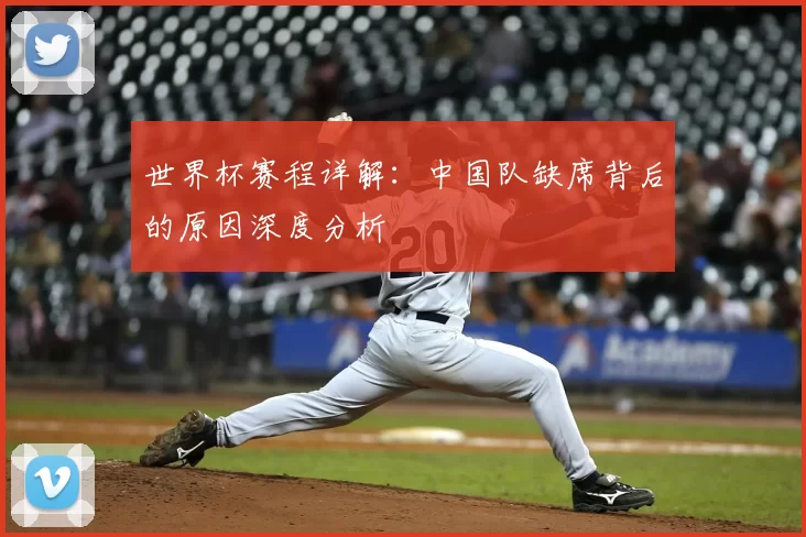 世界杯赛程详解：中国队缺席背后的原因深度分析