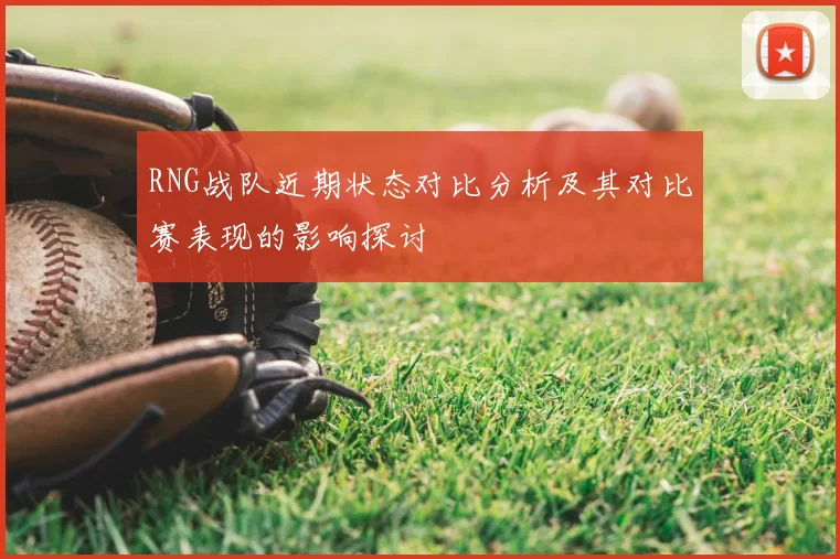 RNG战队近期状态对比分析及其对比赛表现的影响探讨