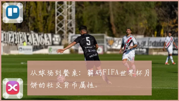 从球场到餐桌：解码FIFA世界杯月饼的社交货币属性。