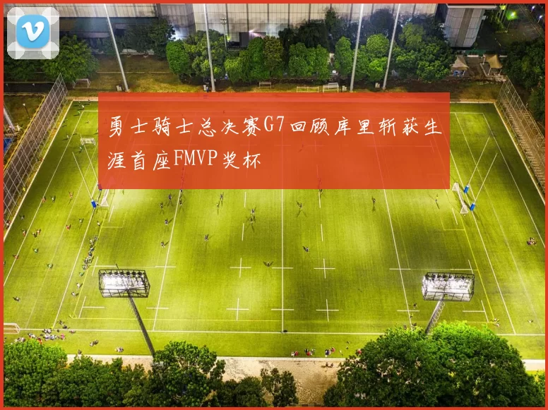 勇士骑士总决赛G7回顾库里斩获生涯首座FMVP奖杯
