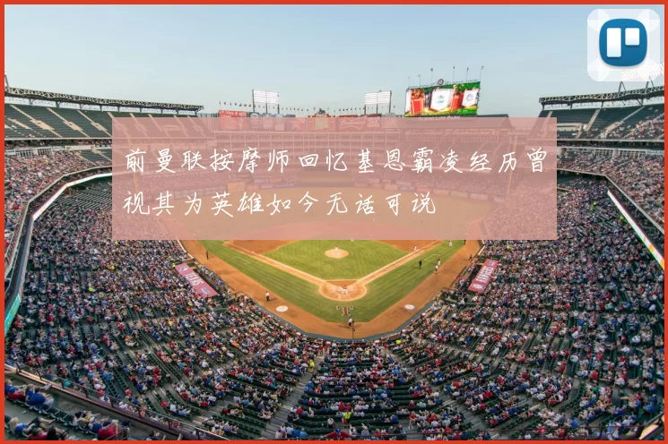 前曼联按摩师回忆基恩霸凌经历曾视其为英雄如今无话可说