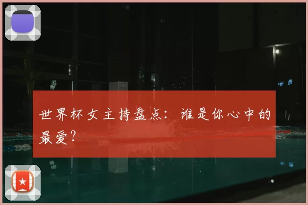 世界杯女主持盘点：谁是你心中的最爱？