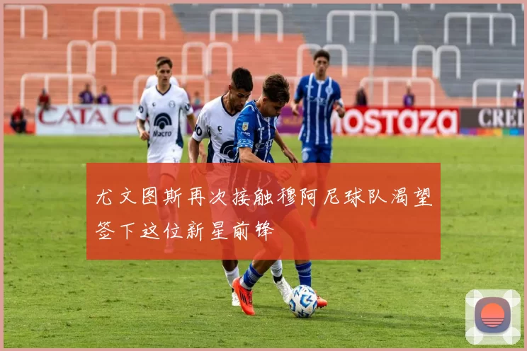 尤文图斯再次接触穆阿尼球队渴望签下这位新星前锋