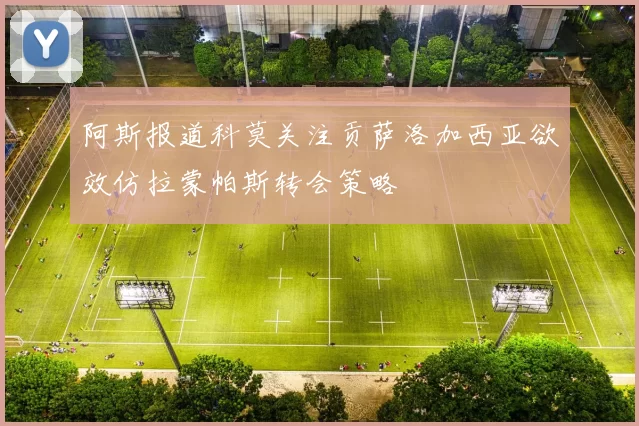 阿斯报道科莫关注贡萨洛加西亚欲效仿拉蒙帕斯转会策略
