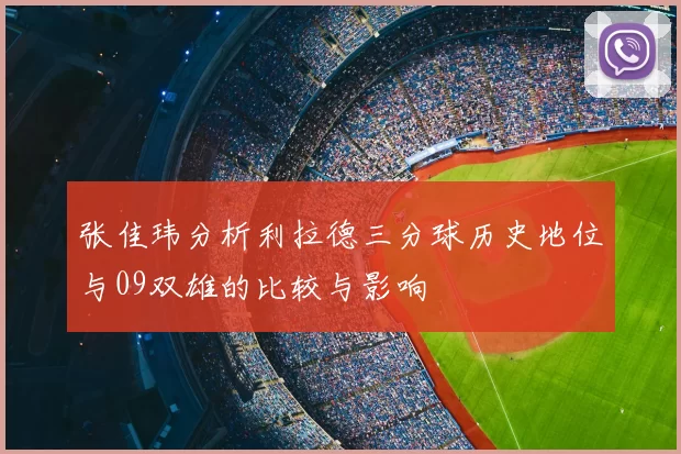 张佳玮分析利拉德三分球历史地位与09双雄的比较与影响