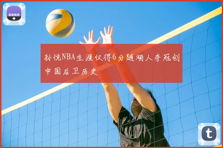 孙悦NBA生涯仅得6分随湖人夺冠创中国后卫历史