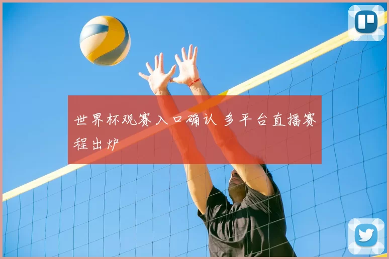 世界杯观赛入口确认 多平台直播赛程出炉