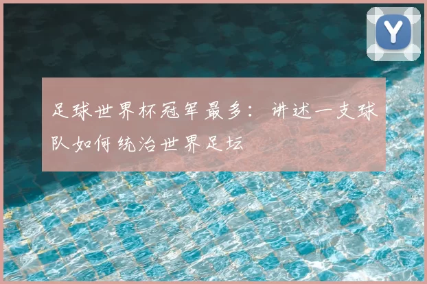 足球世界杯冠军最多：讲述一支球队如何统治世界足坛